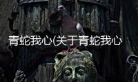 青蛇我心(關于青蛇我心簡述)