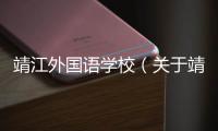 靖江外國語學(xué)校（關(guān)于靖江外國語學(xué)校的基本情況說明介紹）