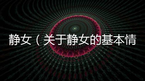 靜女（關(guān)于靜女的基本情況說明介紹）