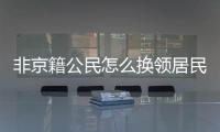 非京籍公民怎么換領居民身份證？