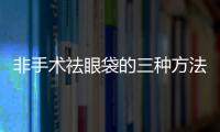 非手術祛眼袋的三種方法