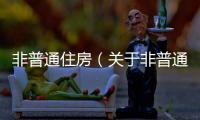 非普通住房（關于非普通住房的基本情況說明介紹）