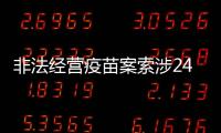 非法經營疫苗案索涉24省市 公安部：將全力偵辦