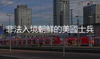非法入境朝鮮的美國士兵被判處一年監(jiān)禁