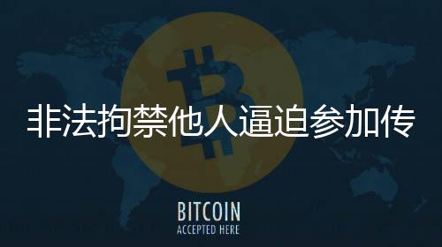 非法拘禁他人逼迫參加傳銷