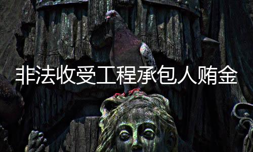 非法收受工程承包人賄金48萬 望謨縣教育局原副局長被提起公訴