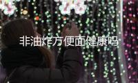 非油炸方便面健康嗎