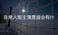 非常人販主演是誰會有什么樣影響?