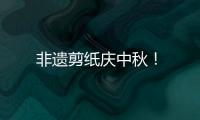 非遺剪紙慶中秋！