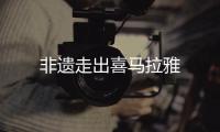 非遺走出喜馬拉雅