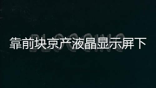 靠前塊京產液晶顯示屏下線 月產量將達8.5萬片,行業資訊