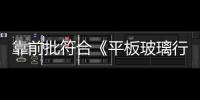 靠前批符合《平板玻璃行業(yè)準入條件》生產(chǎn)線名單,行業(yè)資訊