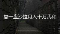 靠一盤(pán)沙拉月入十萬(wàn)我和我的健身教練辭職了……