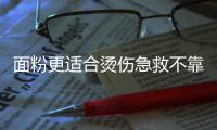 面粉更適合燙傷急救不靠譜 治燙傷謹記“沖”“脫”“蓋”