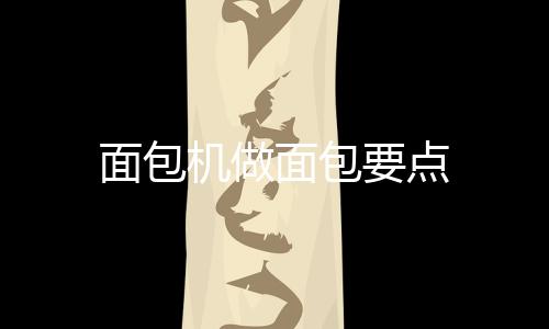 面包機做面包要點