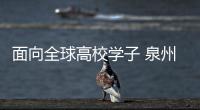 面向全球高校學(xué)子 泉州招募國(guó)際旅游推薦官