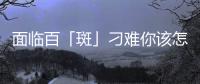面臨百「斑」刁難你該怎么反擊......