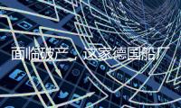 面臨破產(chǎn)，這家德國船廠緊急尋求投資者