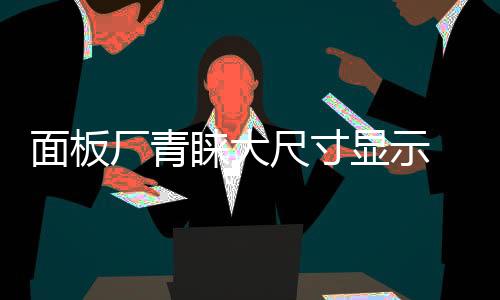 面板廠青睞大尺寸顯示 康寧液晶玻璃產量年增約5%,行業資訊