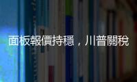 面板報價持穩(wěn)，川普關(guān)稅議題將牽動市場