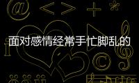 面對感情經常手忙腳亂的三大星座