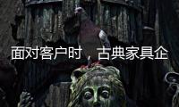面對客戶時，古典家具企業要成功營銷產品