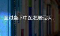 面對當下中醫(yī)發(fā)展現(xiàn)狀，中醫(yī)診所該如何應對？