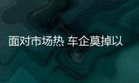 面對市場熱 車企莫掉以輕心