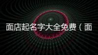 面店起名字大全免費（面館必定紅火的名字）