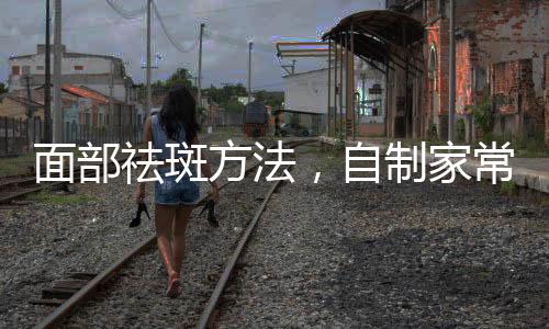 面部祛斑方法，自制家常面膜有效祛斑