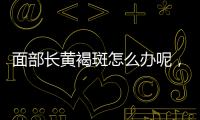 面部長黃褐斑怎么辦呢，面部出現(xiàn)黃褐斑有哪些原因