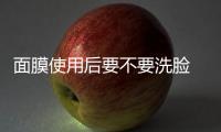 面膜使用后要不要洗臉 敷面膜的最佳時間介紹