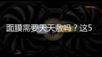 面膜需要天天敷嗎？這5個護膚的坑別再踩