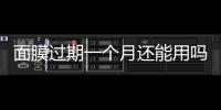面膜過期一個月還能用嗎 面膜的保質期是多久