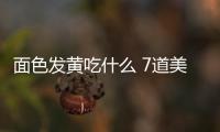 面色發黃吃什么 7道美食改善