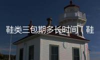 鞋類(lèi)三包期多長(zhǎng)時(shí)間（鞋類(lèi)三包）