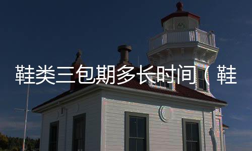 鞋類三包期多長時間（鞋類三包）