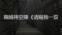 鞠婧祎空降《請(qǐng)賜我一雙翅膀》劇組 女主揭開神秘面紗