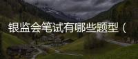 銀監會筆試有哪些題型（銀監會考試大綱）