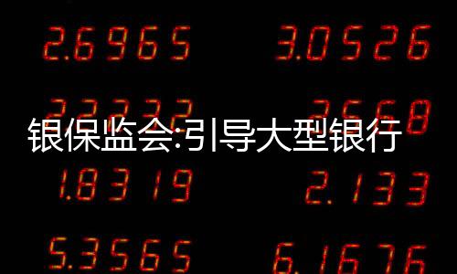 銀保監(jiān)會(huì):引導(dǎo)大型銀行提升小微企業(yè)首貸戶(hù)比重