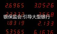 銀保監會:引導大型銀行提升小微企業首貸戶比重