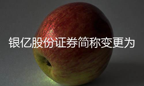 銀億股份證券簡(jiǎn)稱變更為“山子股份”