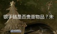 銀手鏈是否貴重物品？未成年人“意外”消費引發糾紛