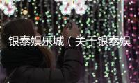 銀泰娛樂城（關于銀泰娛樂城的基本情況說明介紹）