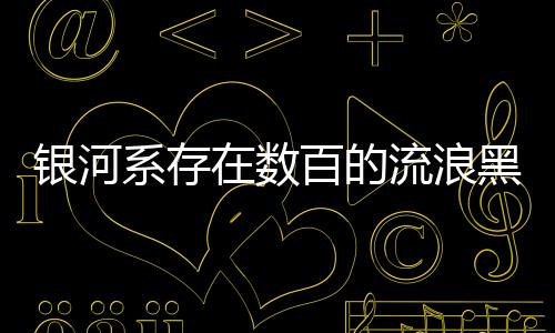 銀河系存在數(shù)百的流浪黑洞！不會威脅地球