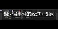 銀河號(hào)事件的經(jīng)過(guò)（銀河號(hào)事件泄密的叛徒是誰(shuí)）