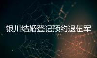 銀川結(jié)婚登記預(yù)約退伍軍人怎么預(yù)約別沒數(shù)，最快3步搞定