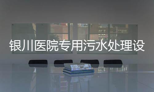銀川醫院專用污水處理設備