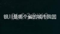 銀川是哪個(gè)省的城市我囯有多少個(gè)省市自治區(qū)（銀川是哪個(gè)省的城市）
