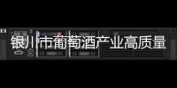 銀川市葡萄酒產業高質量發展實施意見正式印發
